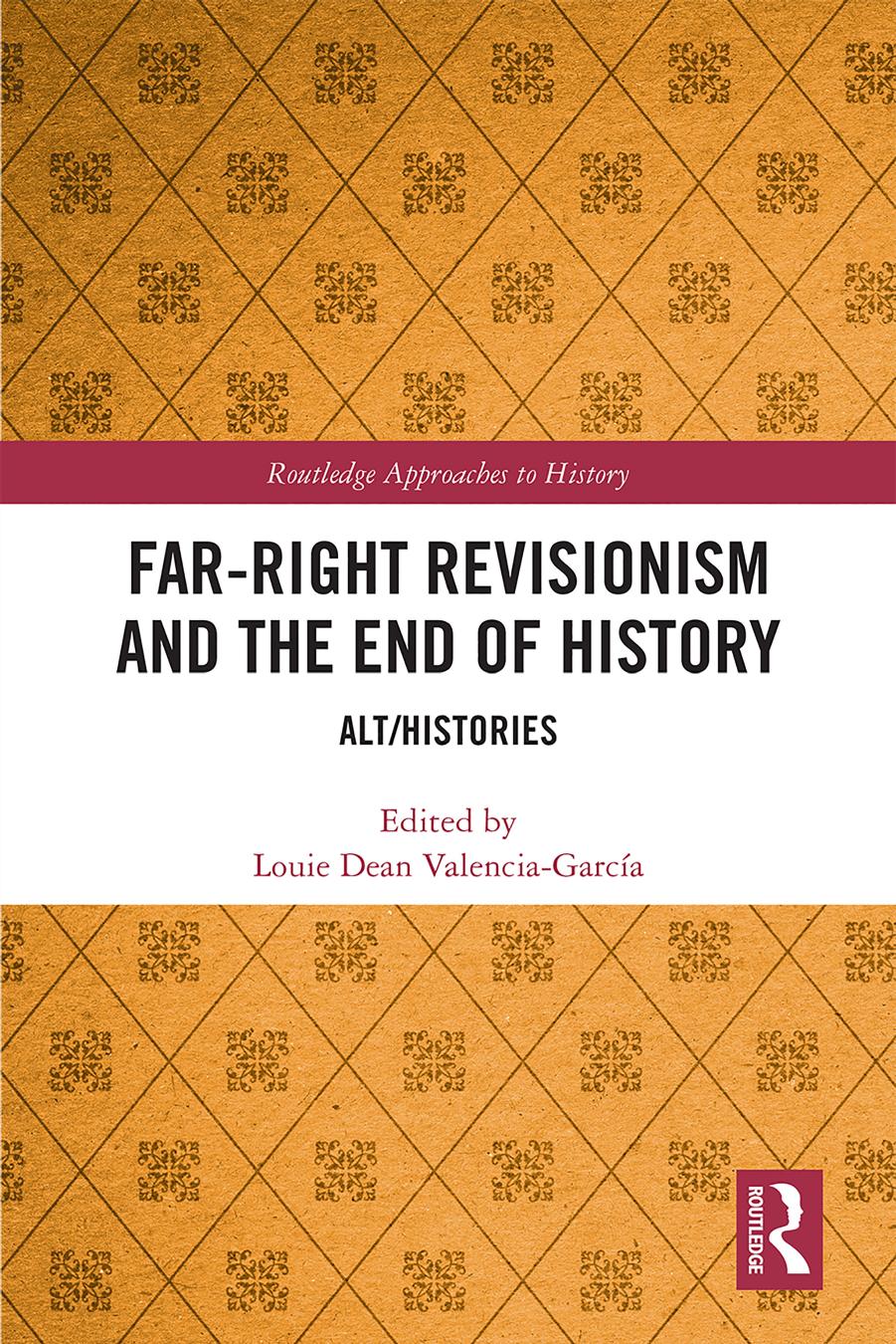Far-Right Revisionism and the End of History; AltHistories by Louie Dean Valencia-García