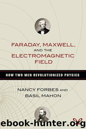 Faraday, Maxwell, and the electromagnetic field: how two men revolutionized physics by Nancy Forbes & Basil Mahon