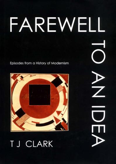 Farewell to an Idea: Episodes from a History of Modernism by Timothy J. Clark