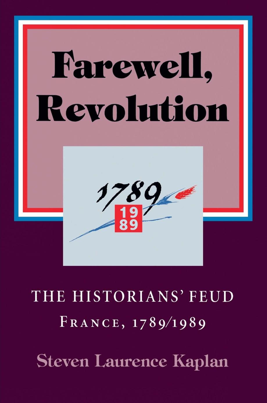 Farewell, Revolution: The Historians' Feud, France, 17891989 by Steven L. Kaplan