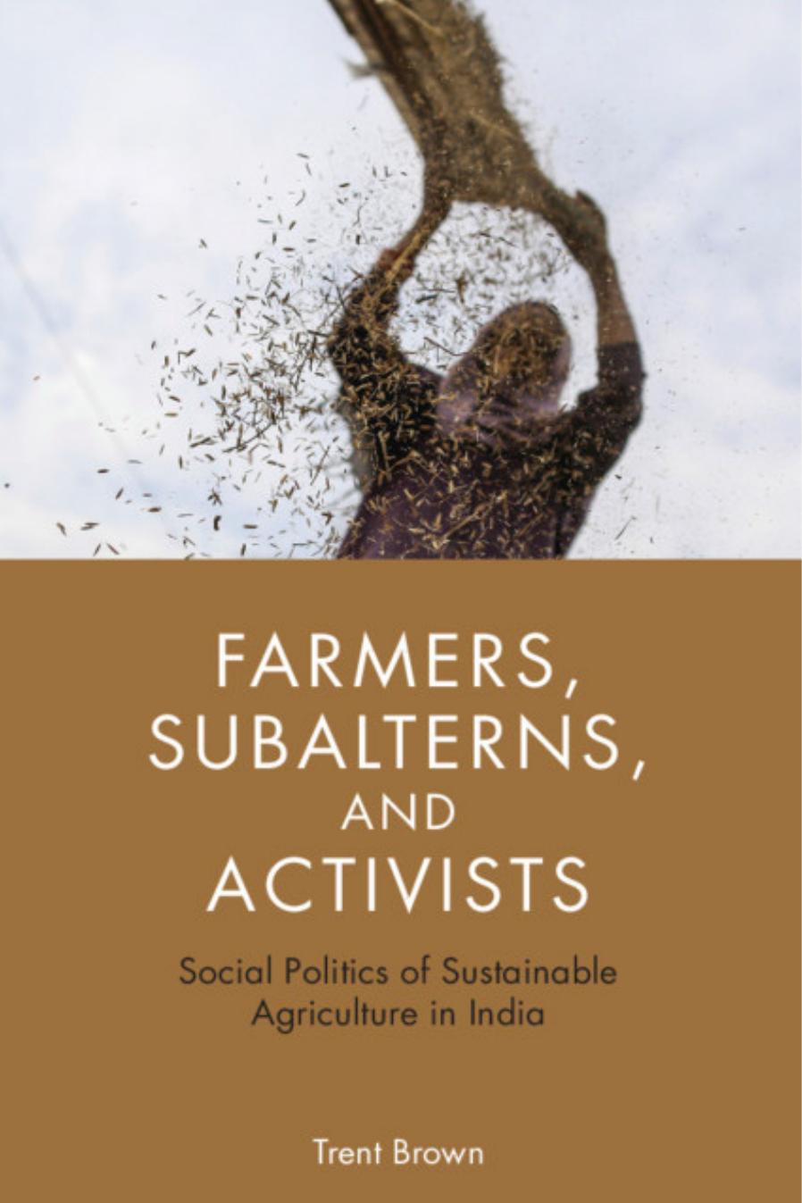 Farmers, Subalterns, and Activists: Social Politics of Sustainable Agriculture in India by Trent Brown