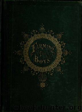 Farming for boys. What they have done, and what others may do in the cultivation of farm and garden, how to begin, how to proceed, and what to aim at by Morris Edmund 1804-1874