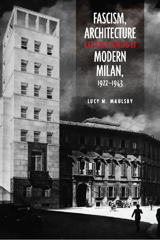 Fascism, Architecture, and the Claiming of Modern Milan, 1922-1943 by Lucy M. Maulsby
