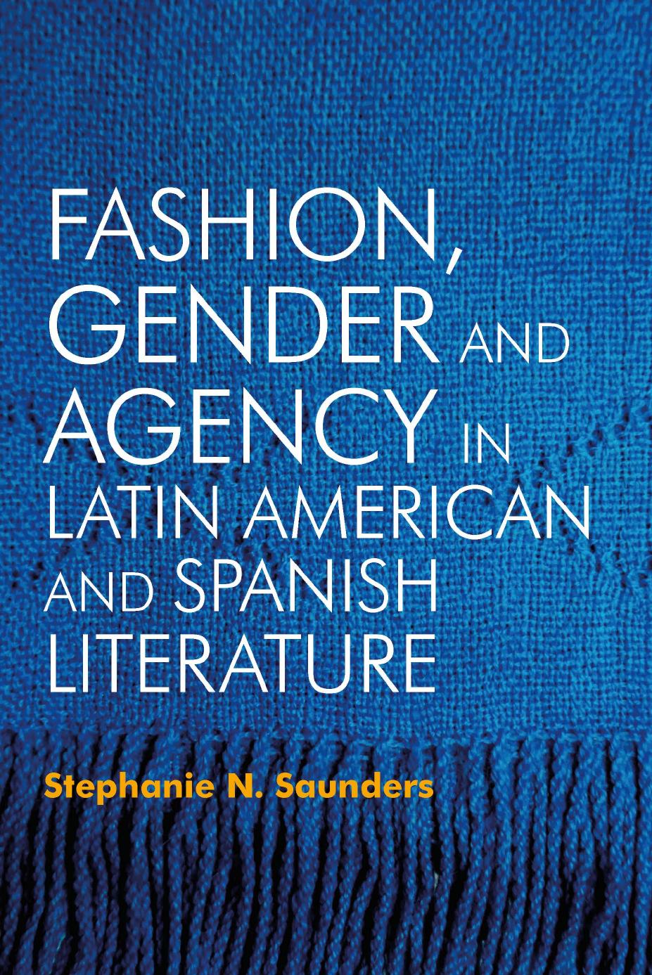 Fashion, Gender and Agency in Latin American and Spanish Literature by Stephanie N. Saunders