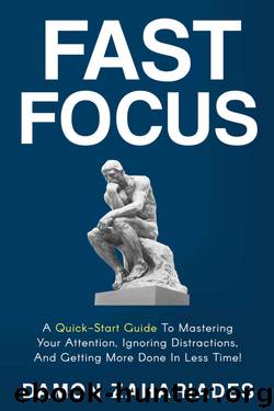 Fast Focus: A Quick-Start Guide To Mastering Your Attention, Ignoring Distractions, And Getting More Done In Less Time! by Damon Zahariades