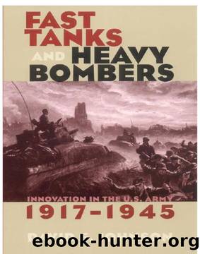 Fast Tanks and Heavy Bombers: Innovation in the U.S. Army, 1917â1945 by David E. Johnson