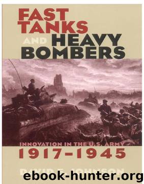 Fast Tanks and Heavy Bombers: Innovation in the U.S. Army, 1917–1945 (Cornell Studies in Security Affairs) by David E. Johnson