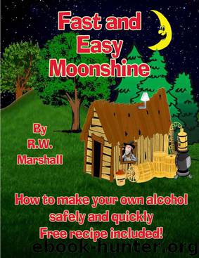 Fast and Easy Moonshine: How to make your own alcohol safely and quickly Free recipe included! by R.W. Marshall
