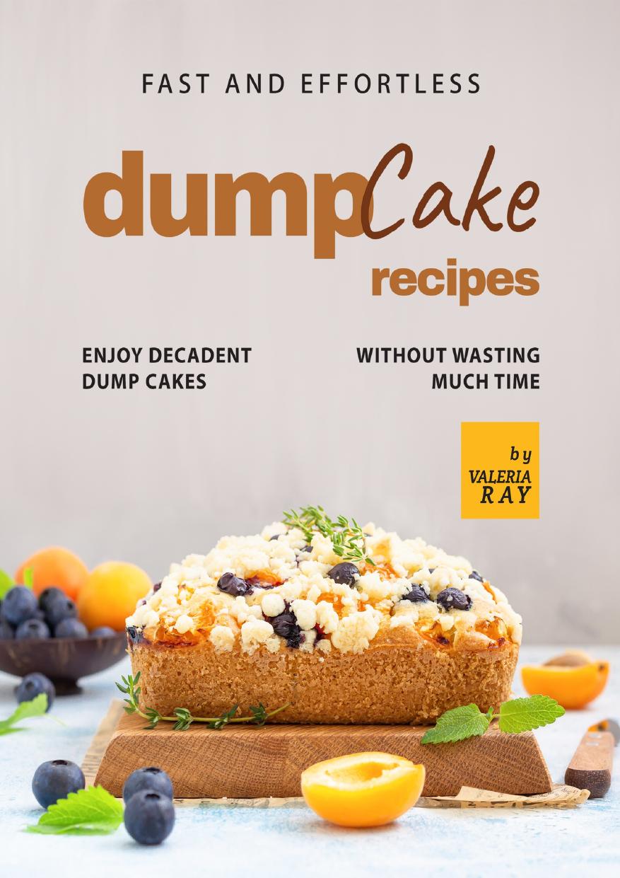 Fast and Effortless Dump Cake Recipes: Enjoy Decadent Dump Cakes without Wasting Much Time by Ray Valeria