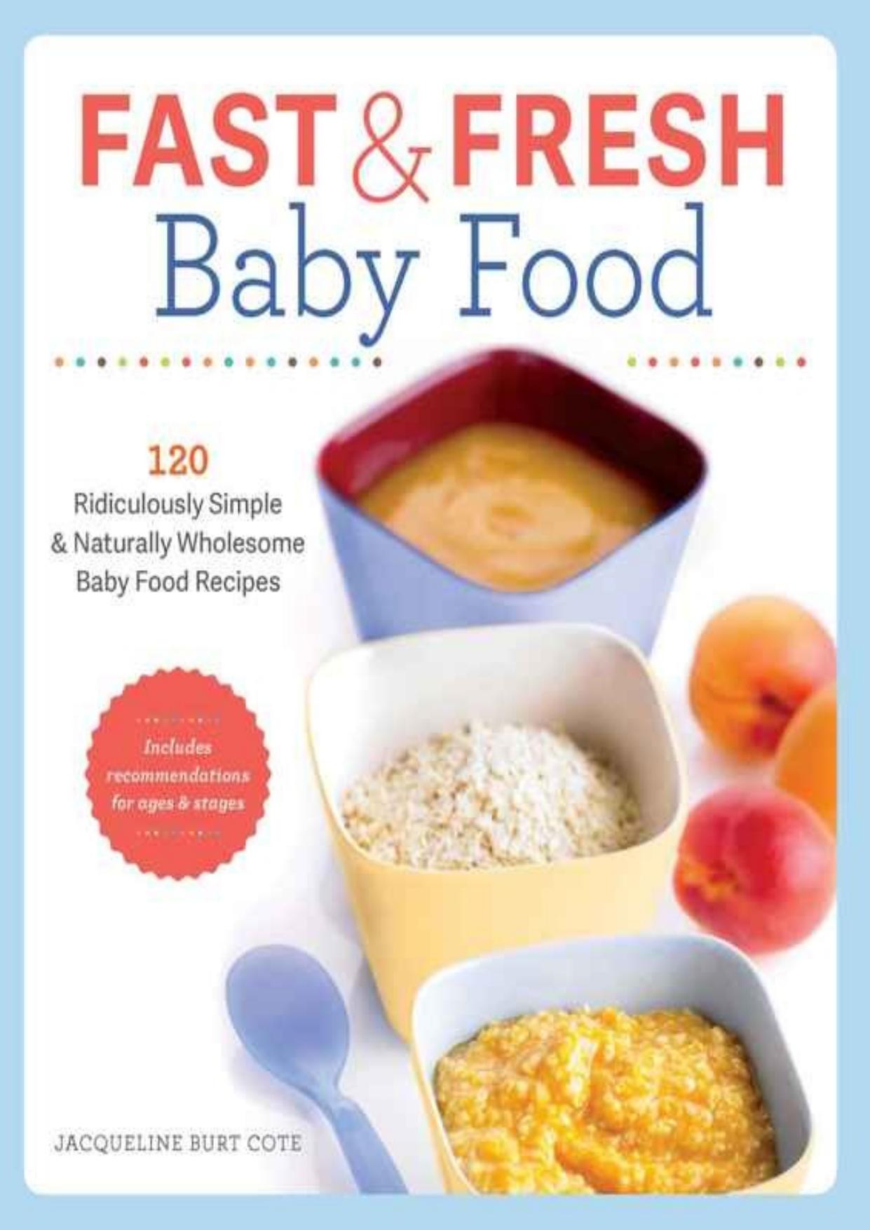 Fast and Fresh Baby Food Cookbook: 120 Ridiculously Simple and Naturally Wholesome Baby Food Recipes by Jacqueline Burt Cote