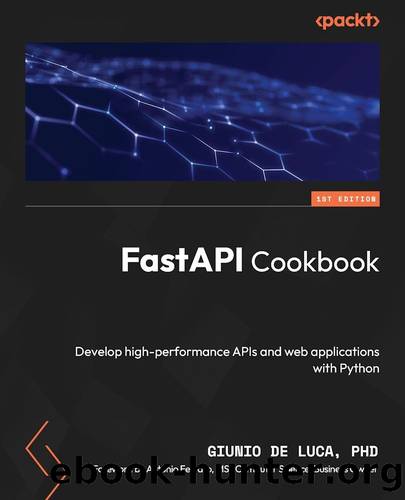 FastAPI Cookbook: Develop high-performance APIs and web applications with Python by Giunio De Luca