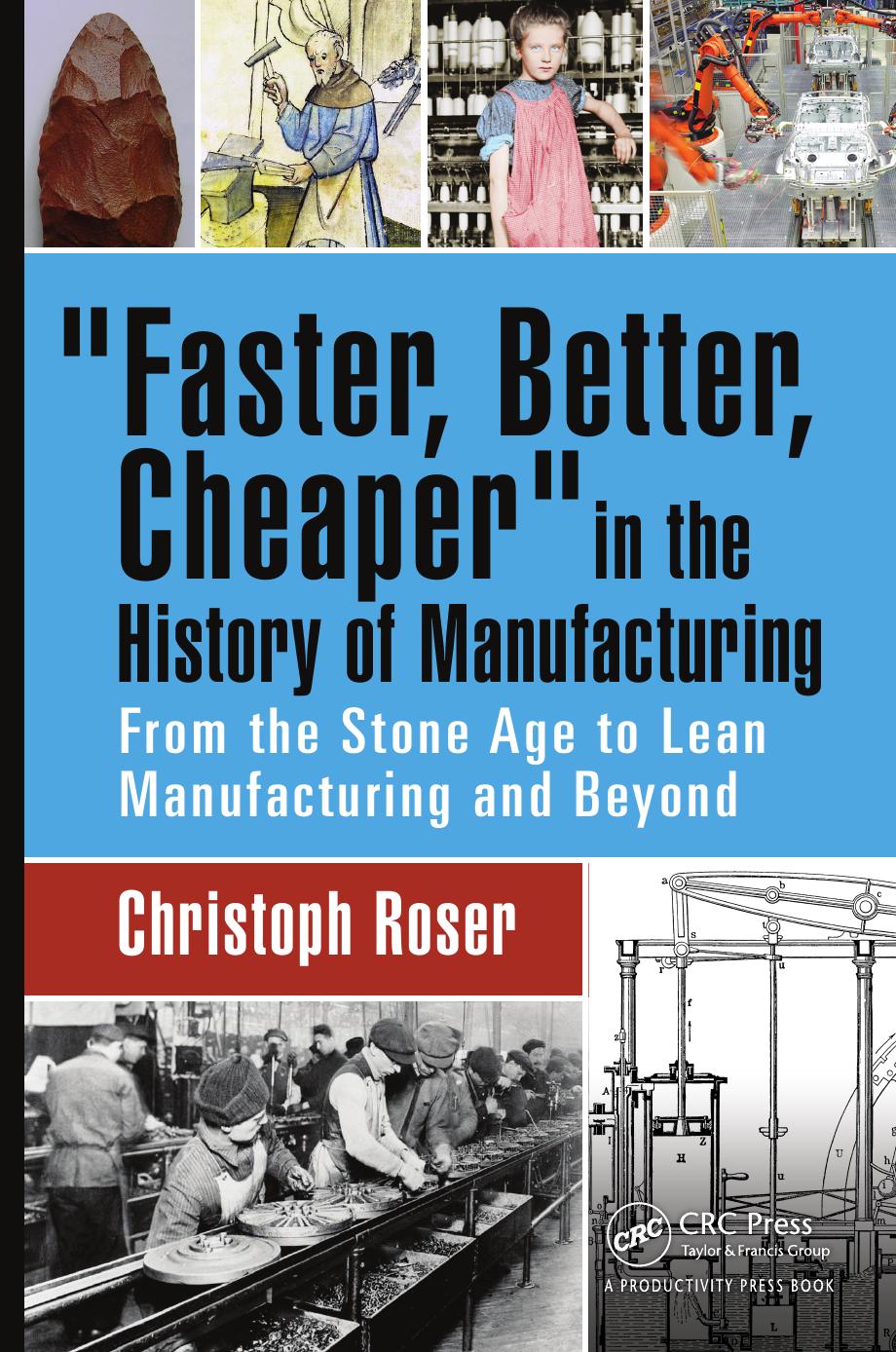 Faster, better, cheaper in the history of manufacturing: from the Stone Age to lean manufacturing and beyond by Christoph Roser
