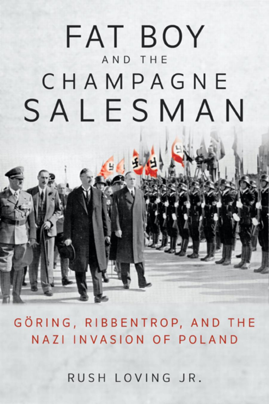 Fat Boy and the Champagne Salesman: GÃ¶ring, Ribbentrop, and the Nazi Invasion of Poland by Rush Loving Jr