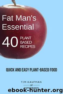 Fat Man's Essential 40 Plant-Based Recipes: Quick and Easy Plant-Based Food (Fat Man's Recipes Book 1) by Tim Kaufman