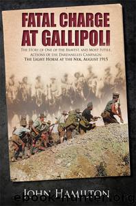 Fatal Charge at Gallipoli: The Story of One of the Bravest and Most Futile Actions of the Dardanelles Campaign - The Light Horse at The Nek - August 1915 by John Hamilton