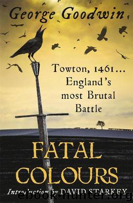Fatal Colours: Towton 1461 England's Most Brutal Battle by George Goodwin