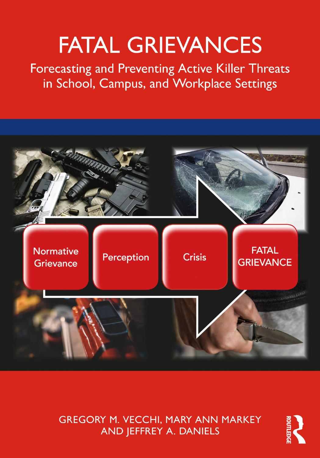 Fatal Grievances: Forecasting and Preventing Active Killer Threats in School, Campus, and Workplace Settings by Gregory M. Vecchi Mary Ann Markey Jeffrey A. Daniels