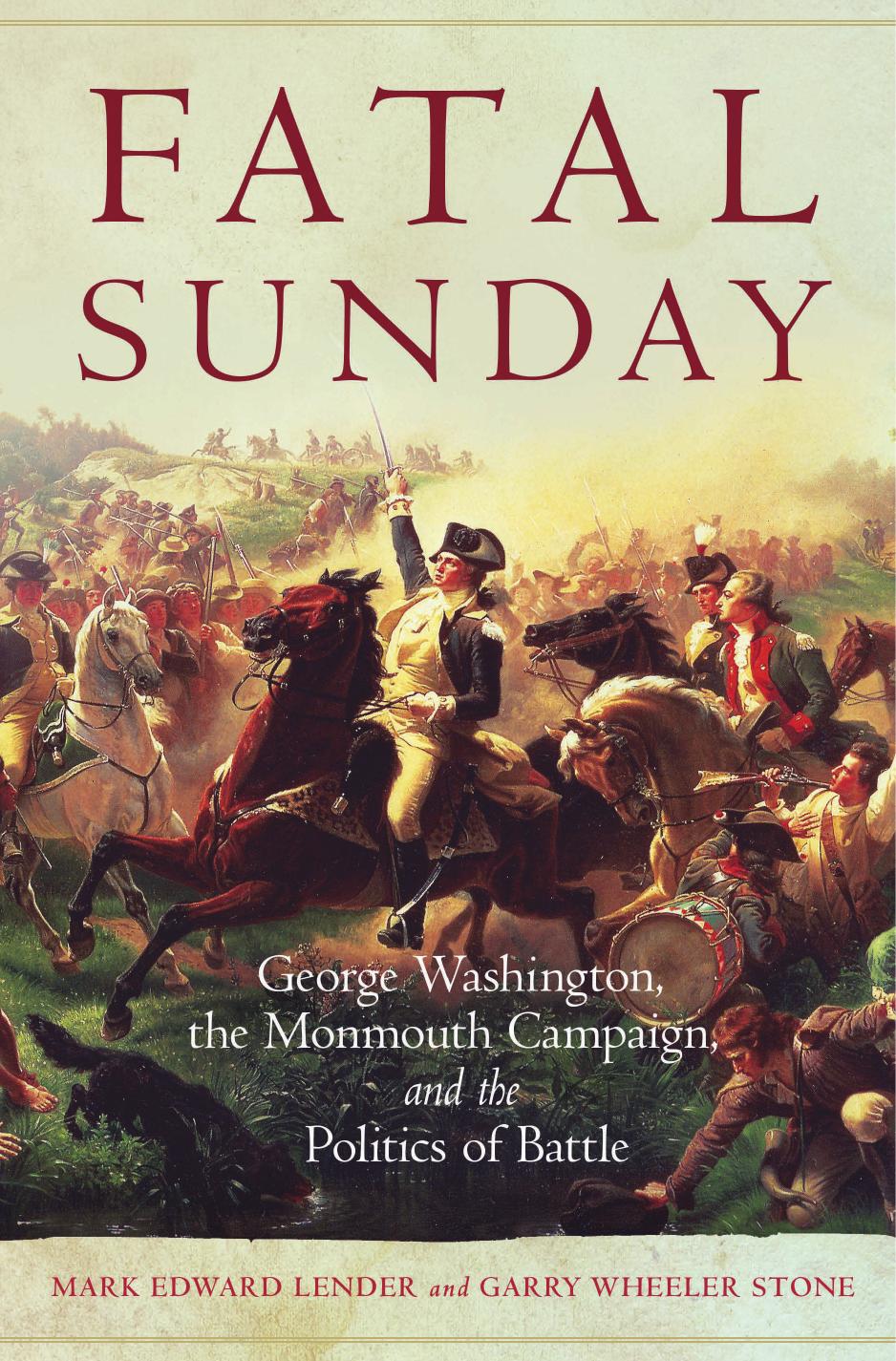 Fatal Sunday: George Washington, the Monmouth Campaign, and the Politics of Battle by Mark E. Lender; Garry W Stone