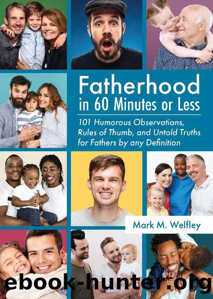 Fatherhood in 60 Minutes or Less: 101 Humorous Observations, Rules of Thumb, and Untold Truths for Fathers by any Definition by Mark M. Welfley