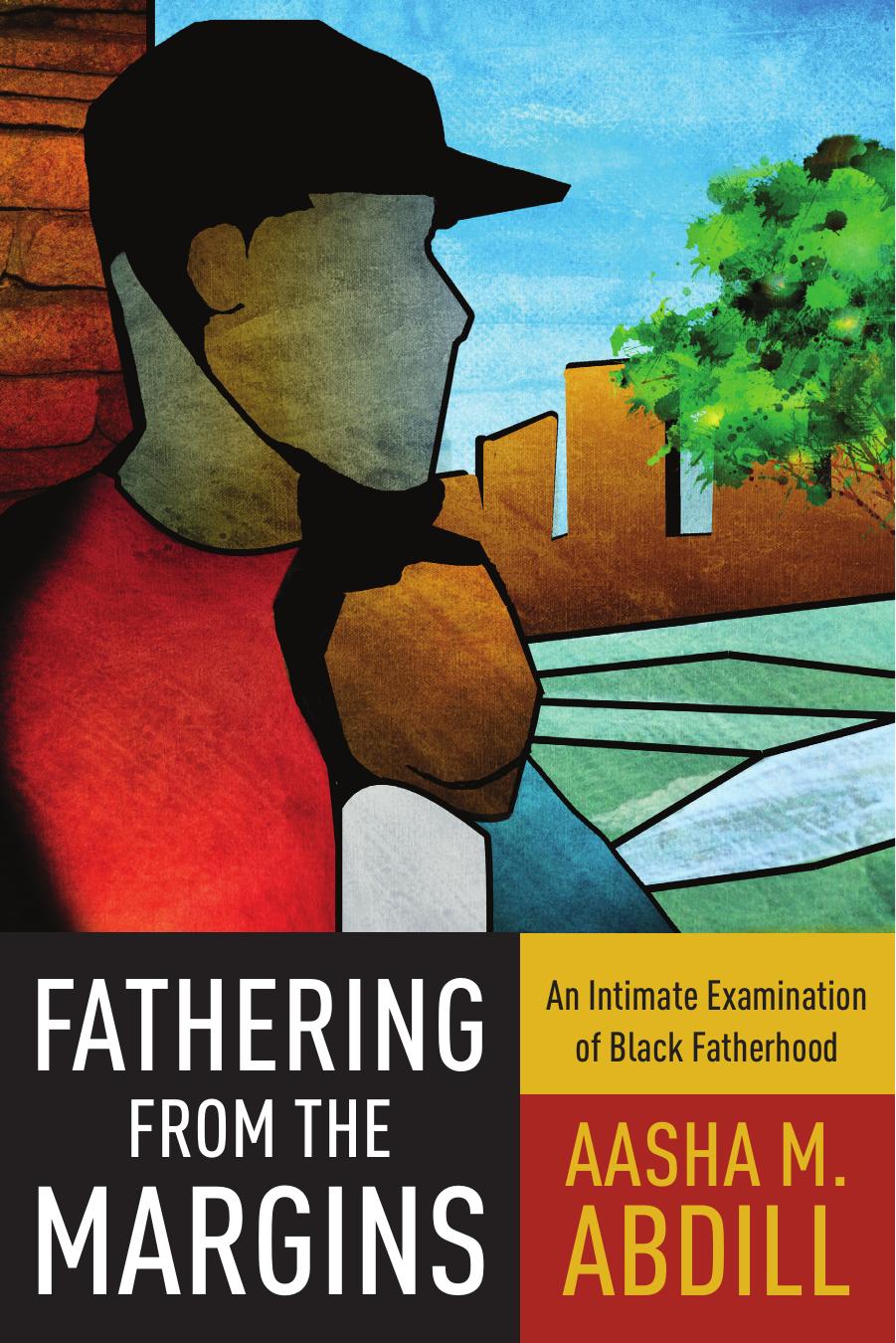 Fathering from the Margins: An Intimate Examination of Black Fatherhood by Aasha M. Abdill
