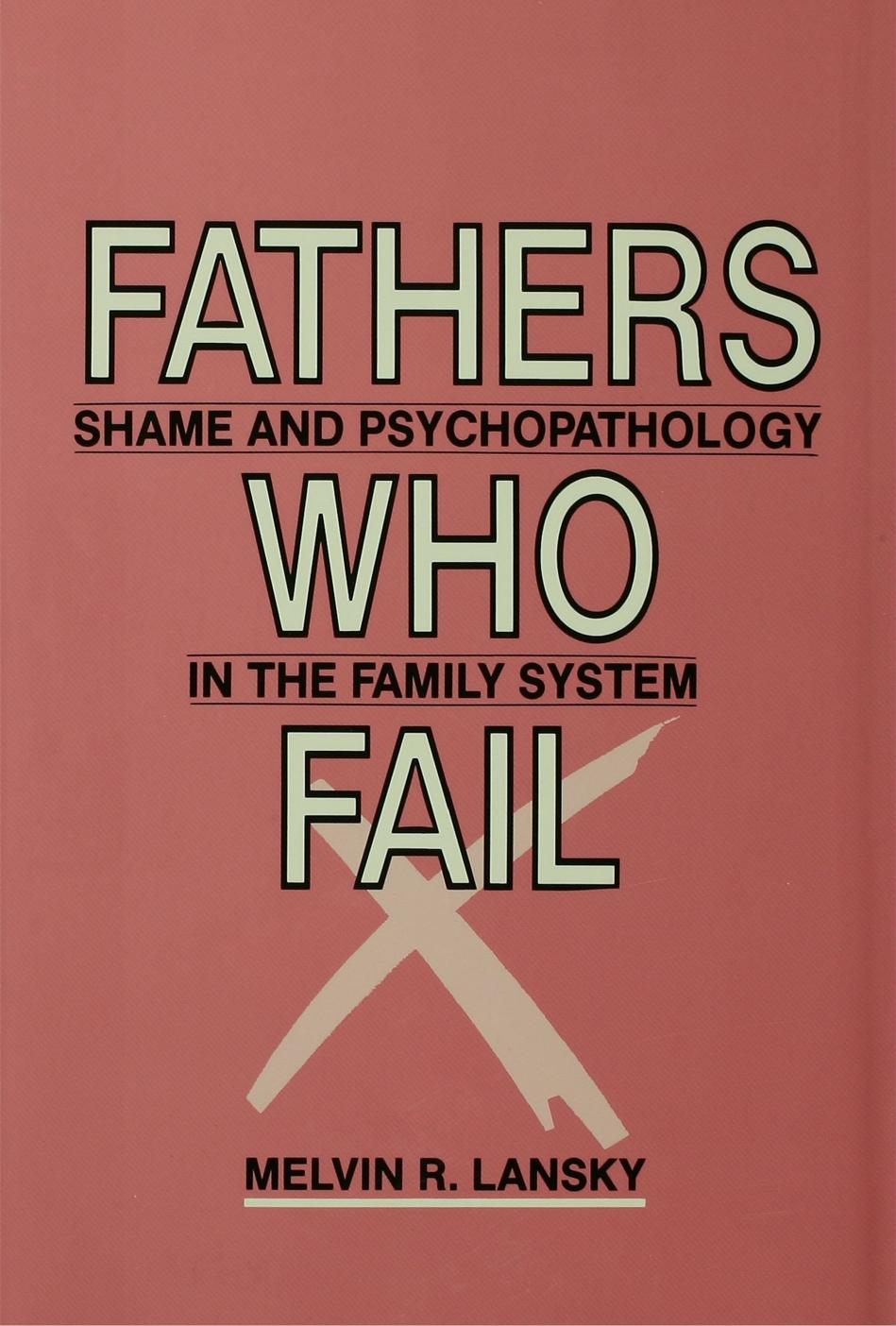 Fathers Who Fail: Shame and Psychopathology in the Family System by Melvin R. Lansky