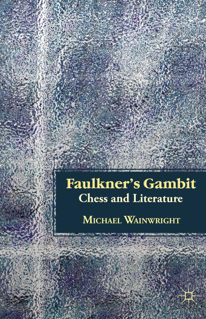 Faulknerâs Gambit: Chess and Literature by Michael Wainwright (auth.)