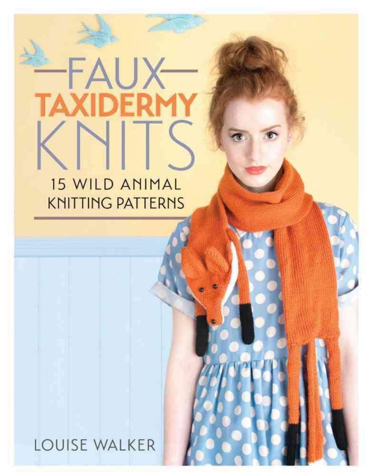 Faux Taxidermy Knits: 15 Wild Animal Knitting Patterns by Walker Louise