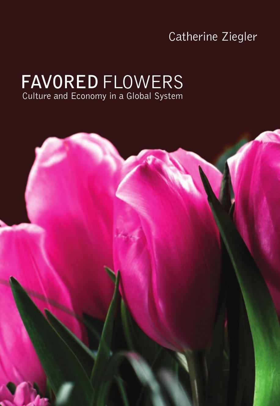 Favored Flowers : Culture and Economy in a Global System by Catherine Ziegler