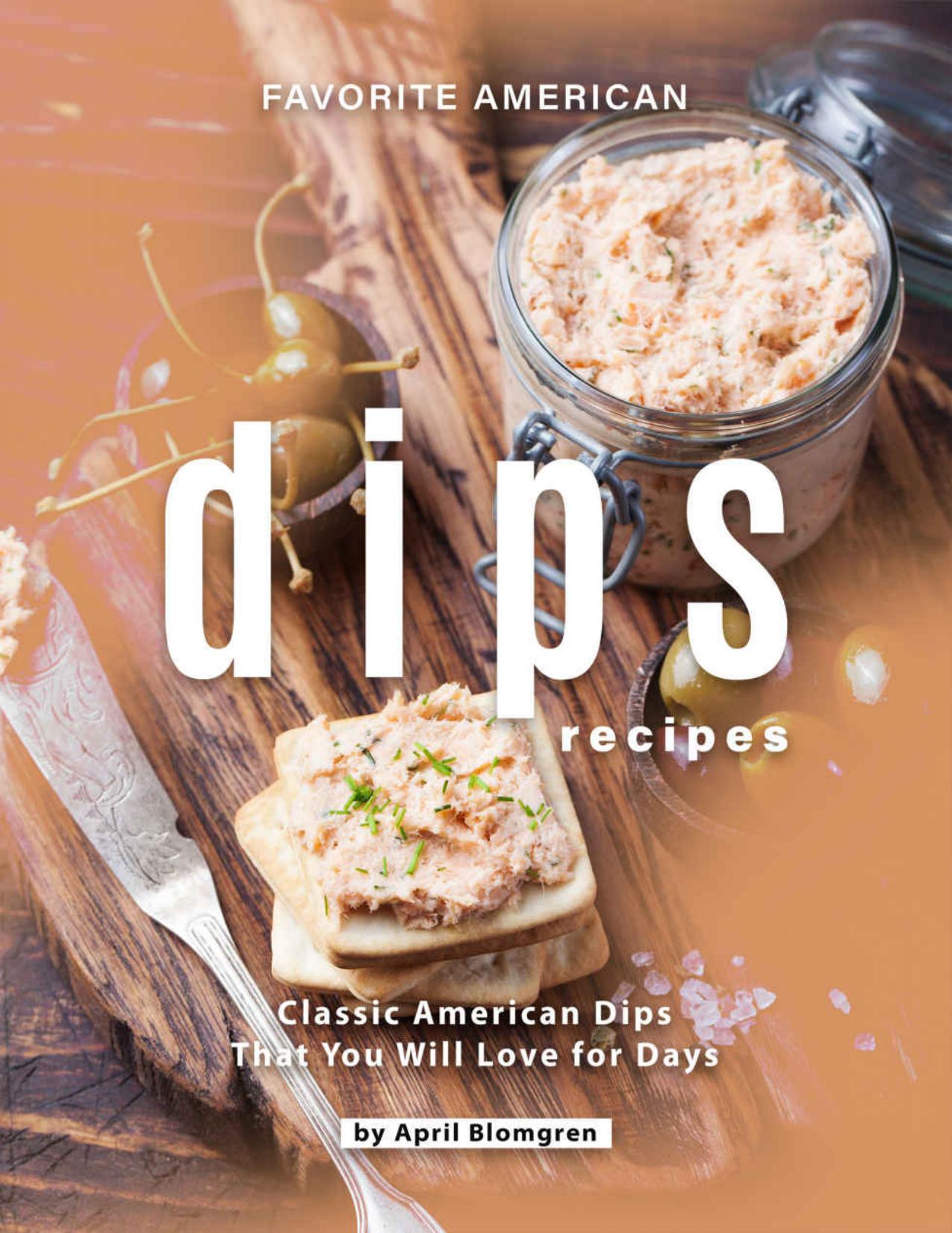 Favorite American Dips Recipes: Classic American Dips That You Will Love for Days by April Blomgren