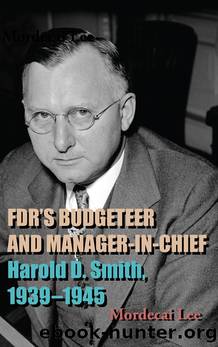Fdr's Budgeteer and Manager-In-Chief: Harold D. Smith, 1939-1945 by Mordecai Lee