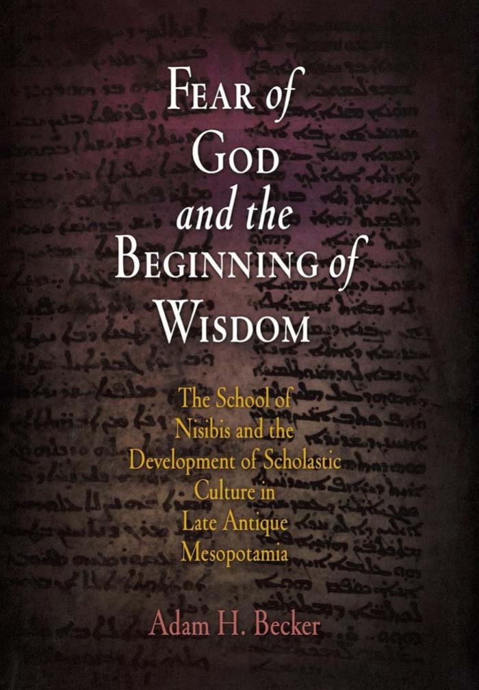 Fear of God and the Beginning of Wisdom: The School of Nisibis and the Development of Scholastic Culture in Late Antique Mesopotamia by By Adam H. Becker