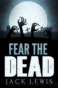 Fear the Dead: A Zombie Survival Novel by Lewis Jack