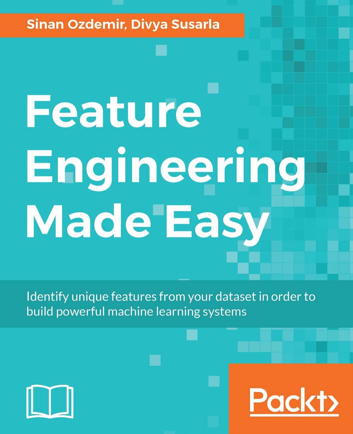 Feature engineering made easy: identify unique features from your dataset in order to build powerful machine learning systems by Ozdemir Sinan;Susarla Divya