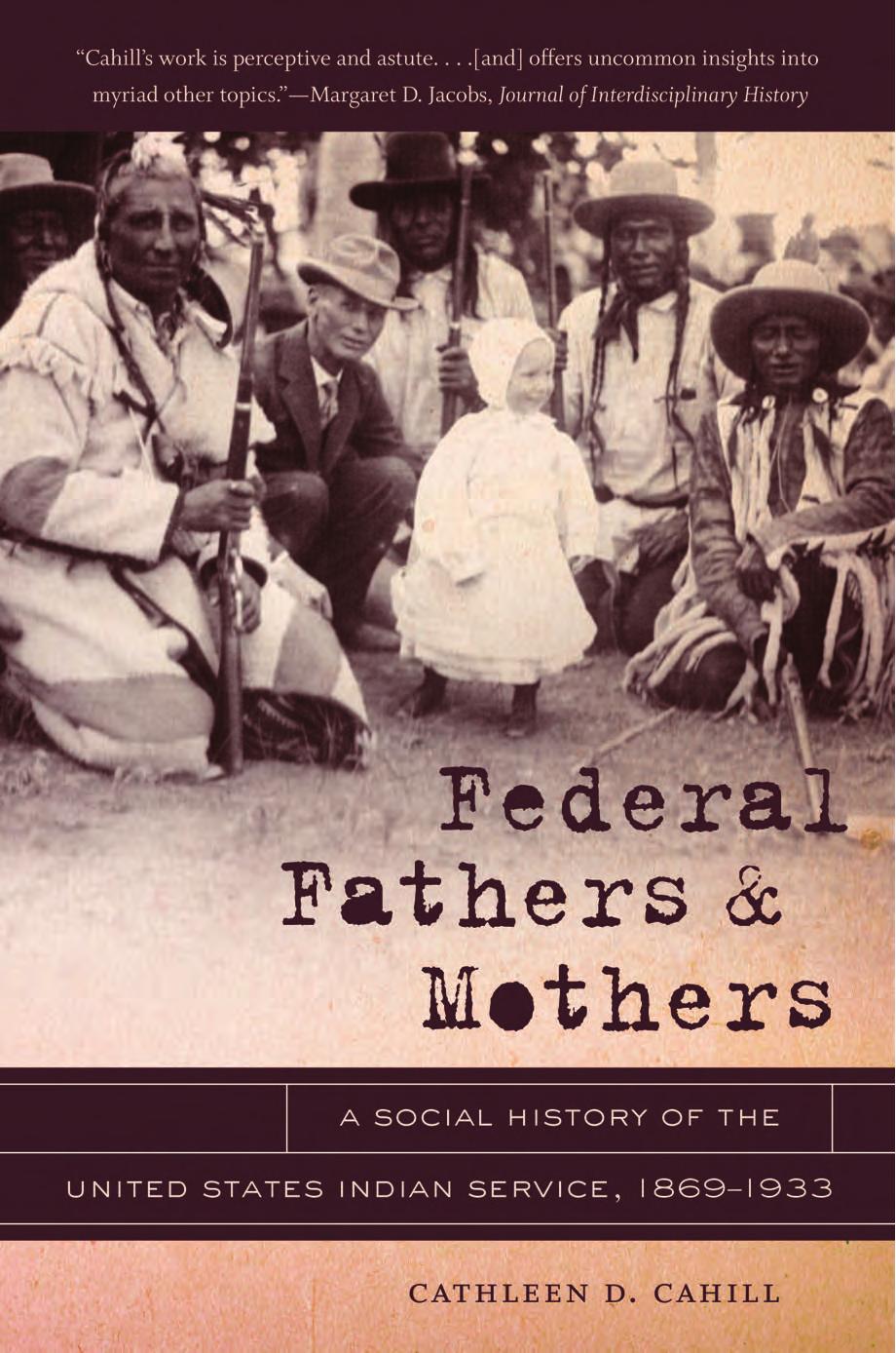 Federal Fathers and Mothers: A Social History of the United States Indian Service, 1869-1933 by Cathleen D. Cahill