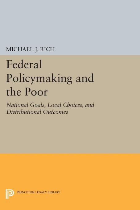 Federal Policymaking and the Poor: National Goals, Local Choices, and Distributional Outcomes by Michael J. Rich
