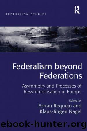 Federalism Beyond Federations: Asymmetry and Processes of Resymmetrisation in Europe by Ferran Requejo & Klaus-Jürgen Nagel