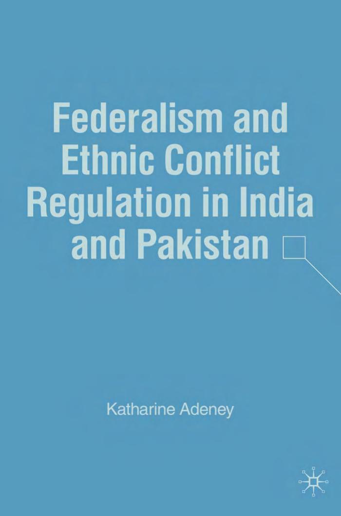 Federalism and Ethnic Conflict Regulation in India and Pakistan by Katharine Adeney