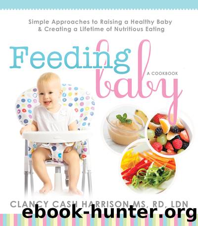 Feeding Baby: Simple Approaches to Raising a Healthy Baby and Creating a Lifetime of Nutritious Eating by Clancy Cash Harrison