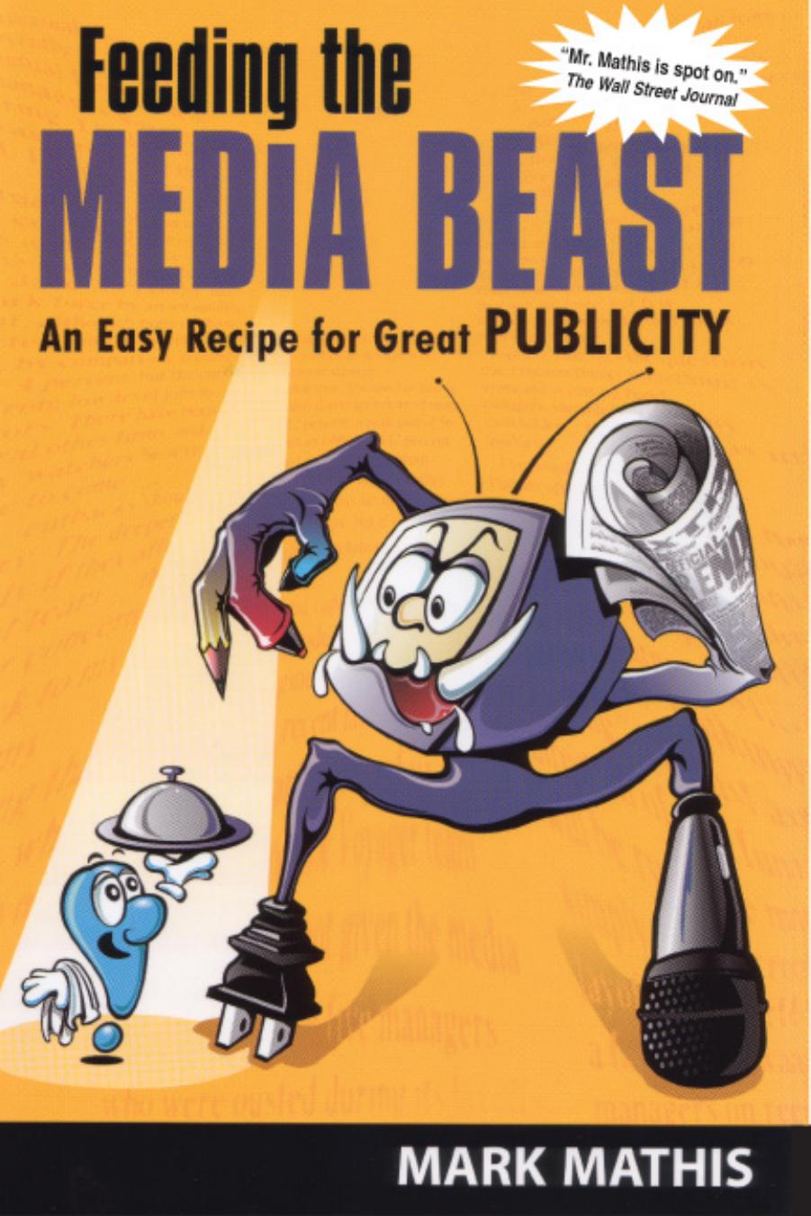 Feeding the Media Beast: An Easy Recipe for Great Publicity by Mark E. Mathis