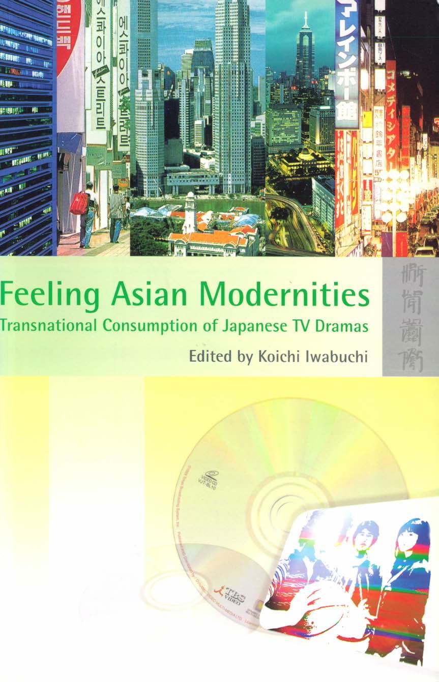 Feeling Asian Modernities: Transnational Consumption of Japanese TV Dramas by Koichi Iwabuchi