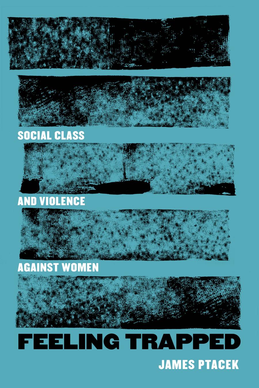 Feeling Trapped: Social Class and Violence against Women by James Ptacek