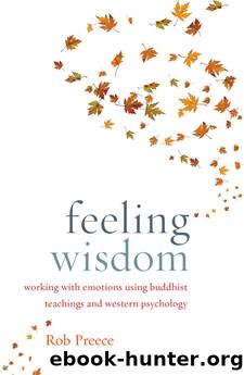Feeling Wisdom: Working with Emotions Using Buddhist Teachings and Western Psychology by Rob Preece