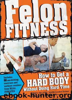 Felon Fitness: How to Get a Hard Body Without Doing Hard Time by William S. Kroger & Trey Teufel