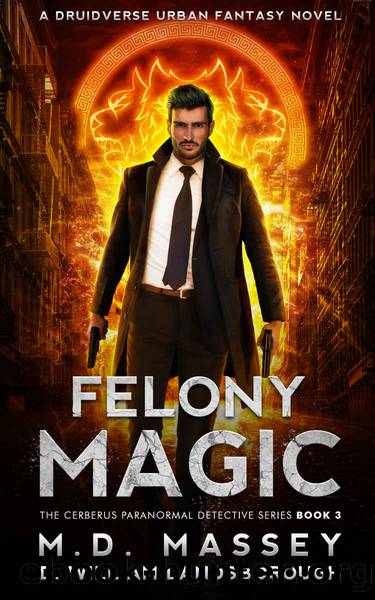Felony Magic: A Druidverse Urban Fantasy Novel (The Cerberus Paranormal Detective Series Book 3) by M.D. Massey & D. William Landsborough