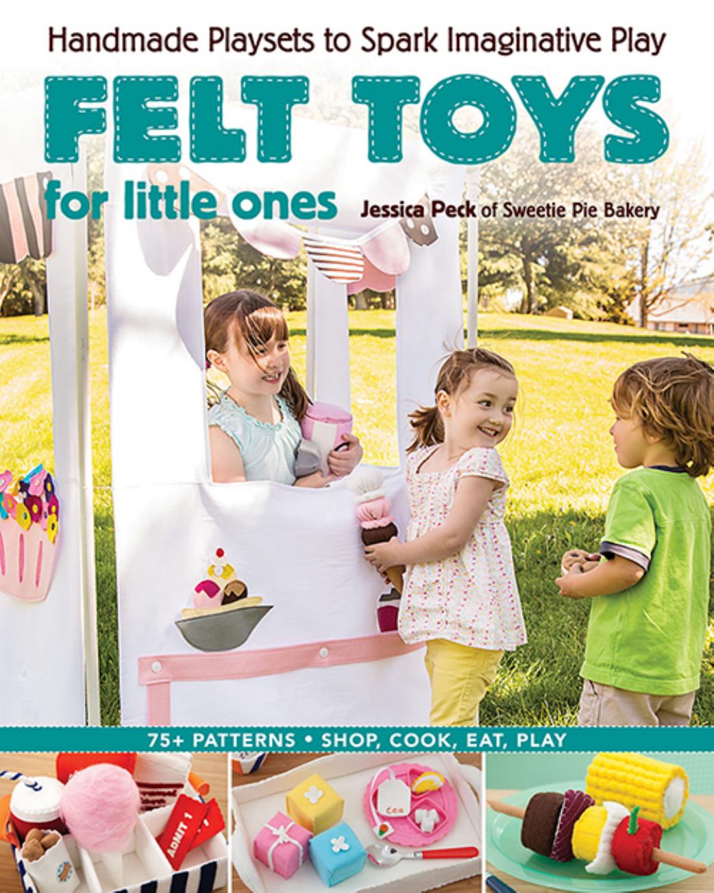 Felt Toys for Little Ones - Handmade Playsets to Spark Imaginative Play by Jessica Peck