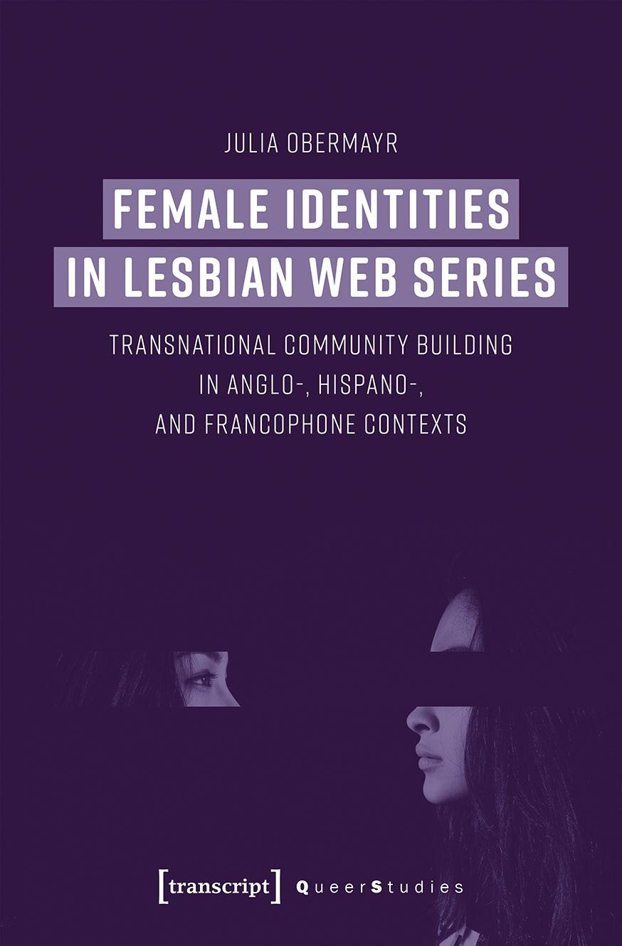 Female Identities in Lesbian Web Series: Transnational Community Building in Anglo-, Hispano-, and Francophone Contexts by Julia Obermayr
