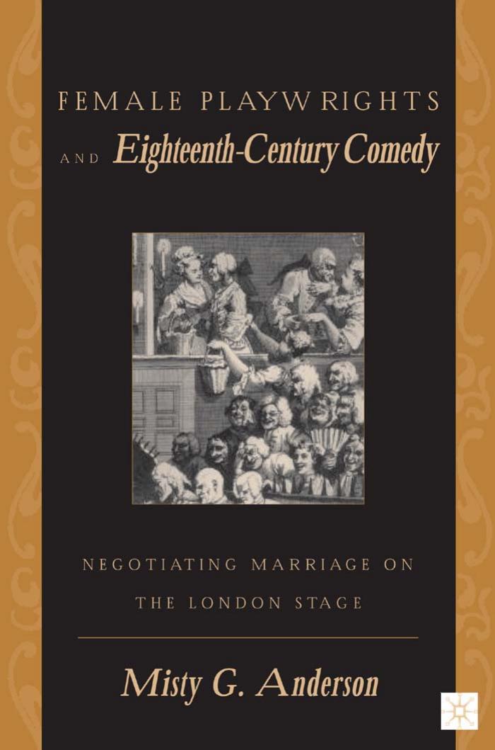 Female Playwrights and Eighteenth-Century Comedy: Negotiating Marriage on the London Stage by Misty G. Anderson (auth.)