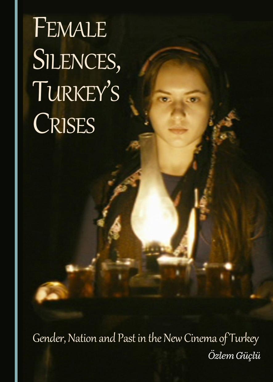 Female Silences, Turkeyâs Crises: Gender, Nation and Past in the New Cinema of Turkey by Özlem Güçlü