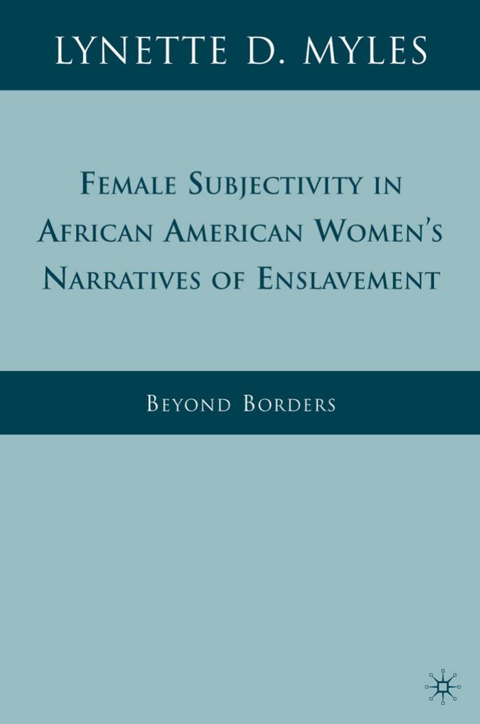 Female Subjectivity in African American Women's Narratives of Enslavement: Beyond Borders by Lynette D. Myles