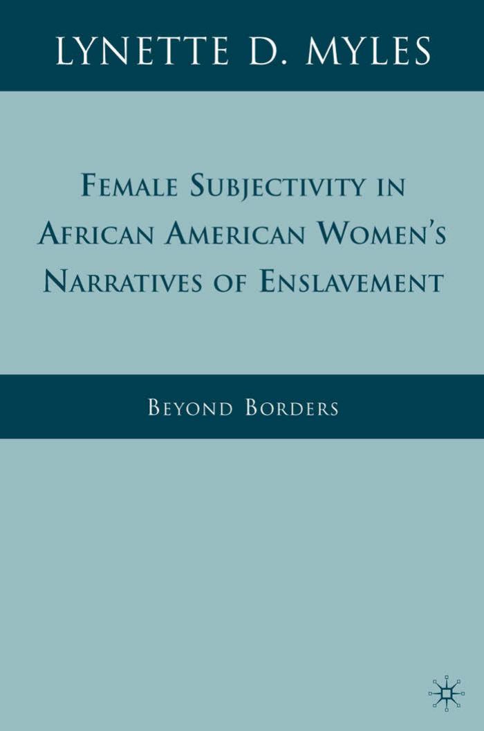 Female Subjectivity in African American Womenâs Narratives of Enslavement: Beyond Borders by Lynette D. Myles (auth.)